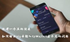 思考一个且的优质如何解决pig币转入tpWallet后不见