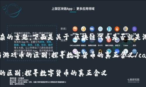 这是一个很有趣且复杂的主题。下面是关于“区块链代币是否就是游戏币”的和相关元素:

caption区块链代币与游戏币的区别：探寻数字货币的真正含义/caption

区块链代币与游戏币的区别：探寻数字货币的真正含义