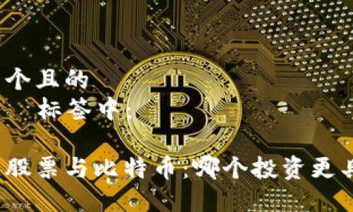 思考一个且的  
将放入  标签中：

区块链股票与比特币：哪个投资更具潜力？