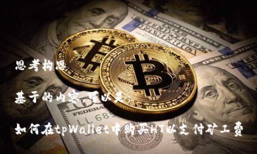 思考构思

基于的内容，可以是：

如何在tpWallet中购买HT以支付矿工费