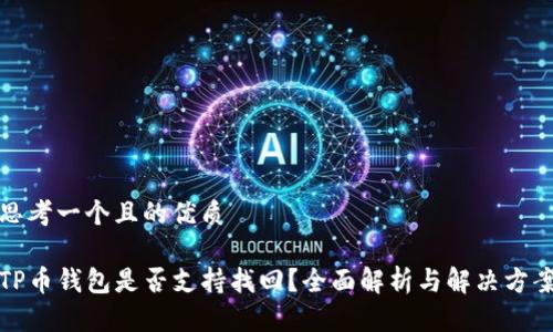 思考一个且的优质

TP币钱包是否支持找回？全面解析与解决方案