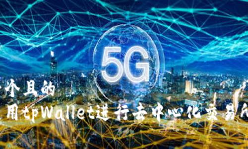 思考一个且的  
如何使用tpWallet进行去中心化交易所交易？