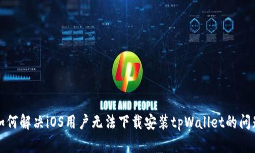 如何解决iOS用户无法下载安装tpWallet的问题