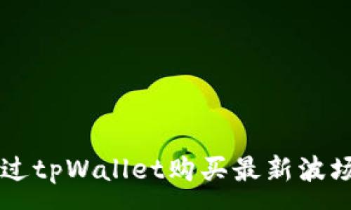 :

如何通过tpWallet购买最新波场链代币