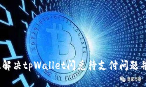  如何高效解决tpWallet闪兑待支付问题并用户体验