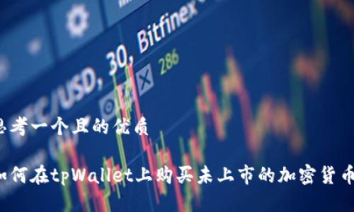 思考一个且的优质

如何在tpWallet上购买未上市的加密货币？