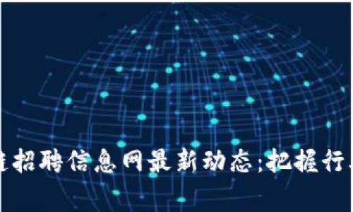 国家区块链招聘信息网最新动态：把握行业发展机遇