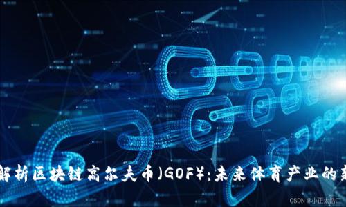 深度解析区块链高尔夫币（GOF）：未来体育产业的新风口