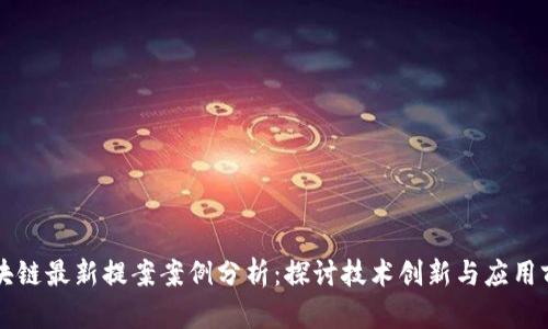 区块链最新提案案例分析：探讨技术创新与应用前景
