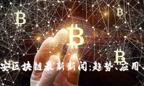 2023年密安区块链最新新闻：趋势、应用与未来展望