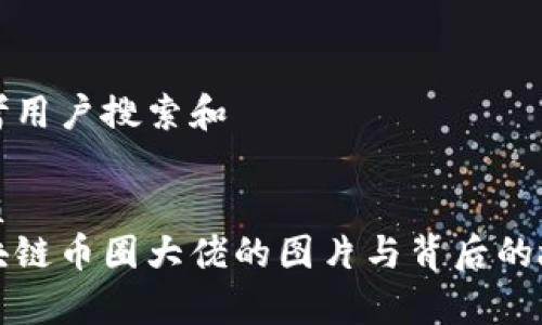 思考用户搜索和

优质  
区块链币圈大佬的图片与背后的故事