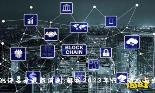 区块链测评名录最新消息：解析2023年行业动态与发展趋势