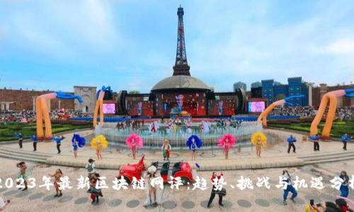 2023年最新区块链网评：趋势、挑战与机遇分析