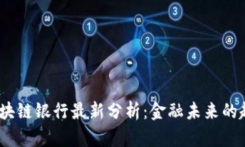 2023年区块链银行最新分析：金融未来的趋势与机遇