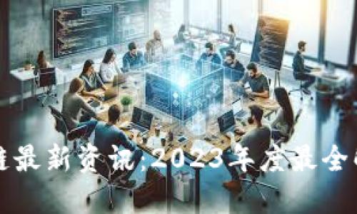 优质

肖风区块链最新资讯：2023年度最全解读与分析