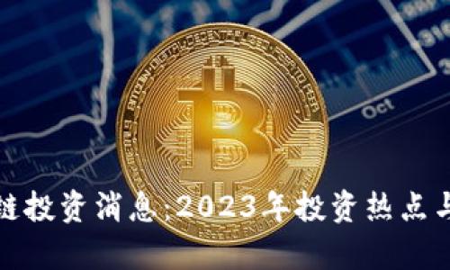 最新区块链投资消息：2023年投资热点与趋势分析