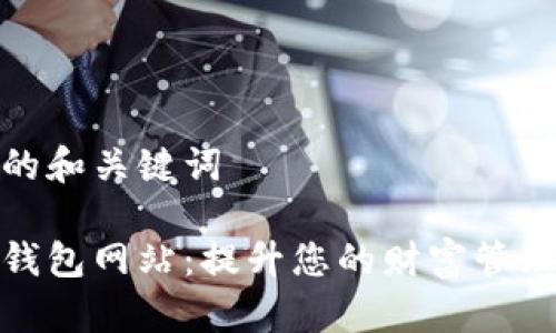 思考的和关键词

小七钱包网站：提升您的财富管理体验