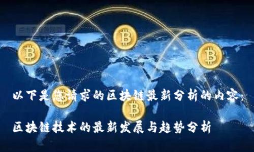 以下是您请求的区块链最新分析的内容：

区块链技术的最新发展与趋势分析