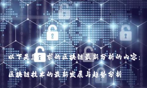 以下是您请求的区块链最新分析的内容：

区块链技术的最新发展与趋势分析