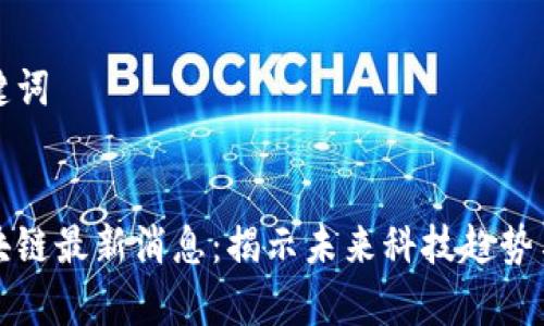 思考和关键词


张慧勇区块链最新消息：揭示未来科技趋势与应用前景