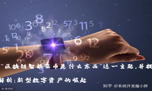 注：本文将为您详细介绍“区块链智能云币是什么东西”这一主题，并提供相关的关键词和问题。

区块链智能云币的全面解析：新型数字资产的崛起
