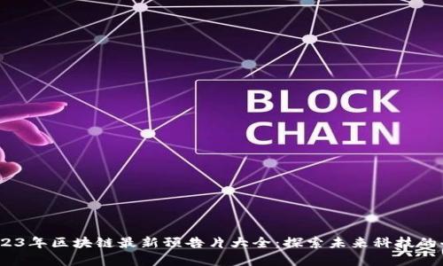  2023年区块链最新预告片大全：探索未来科技的奇迹