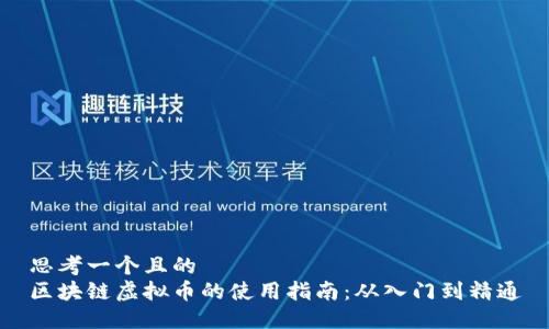 思考一个且的  
区块链虚拟币的使用指南：从入门到精通