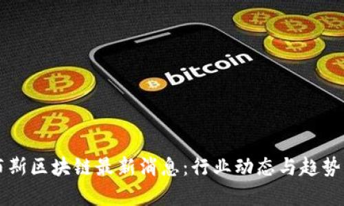 福布斯区块链最新消息：行业动态与趋势分析