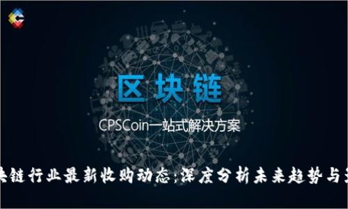 区块链行业最新收购动态：深度分析未来趋势与影响