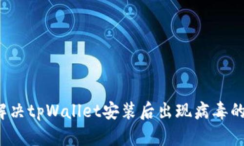 如何解决tpWallet安装后出现病毒的问题？