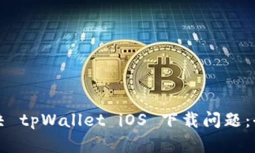 如何解决 tpWallet iOS 下载问题：全面指南