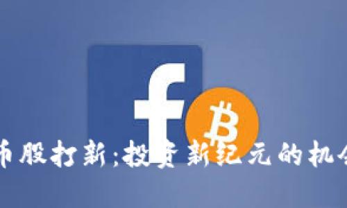 区块链币股打新：投资新纪元的机会与挑战