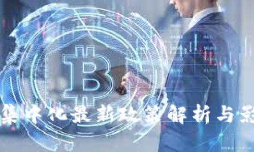 区块链集中化最新政策解析与影响评估