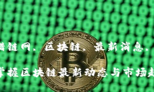 关键词：猎链网, 区块链, 最新消息, 加密货币

猎链网：掌握区块链最新动态与市场趋势