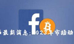 区块链主流币最新消息：2023年市场动态与未来展