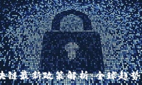   
2023年区块链最新政策解析：全球趋势与国内动向
