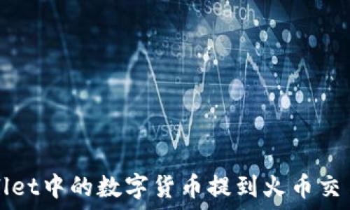   
如何将TPWallet中的数字货币提到火币交易所步骤详解