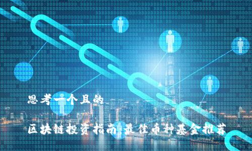 思考一个且的

区块链投资指南：最佳币种基金推荐