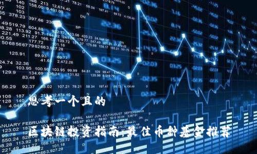 思考一个且的

区块链投资指南：最佳币种基金推荐