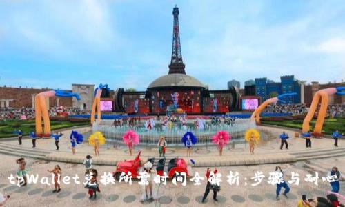 tpWallet兑换所需时间全解析：步骤与耐心