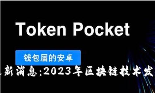 老范谈区块链最新消息：2023年区块链技术发展的前景与挑战
