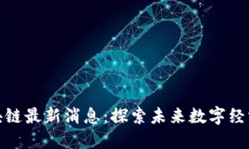 朱建明区块链最新消息：探索未来数字经济的新机遇