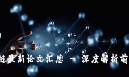 思考一个且的

2023年区块链最新论文汇总 - 深度解析前沿研究与应用