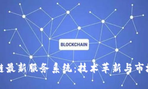 中国区块链最新服务系统：技术革新与市场应用前景