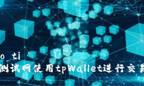 biao ti/biao ti 
如何在币安测试网使用tpWallet进行交易与操作指南