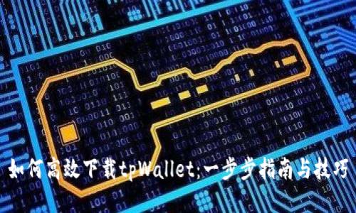 如何高效下载tpWallet：一步步指南与技巧